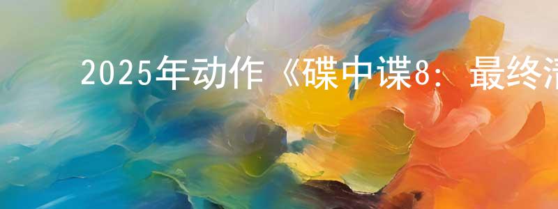 查炳贵的动漫综艺大全,2025年动作《碟中谍8:最终清算》HD国英双语双字迅雷下载_电影天堂